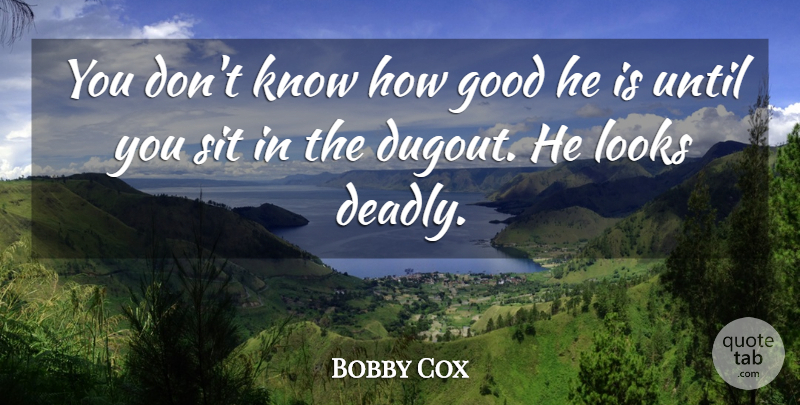 Bobby Cox Quote About Good, Looks, Sit, Until: You Dont Know How Good...