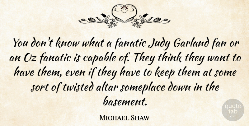 Michael Shaw Quote About Altar, Capable, Fanatic, Garland, Judy: You Dont Know What A...