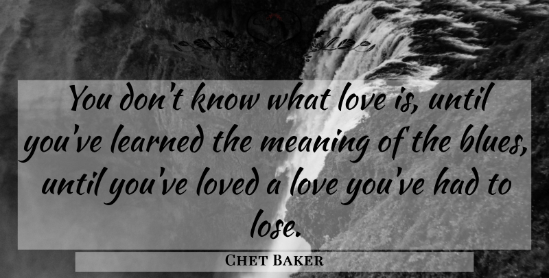 Chet Baker Quote About Love You, Love Is, Loses: You Dont Know What Love...