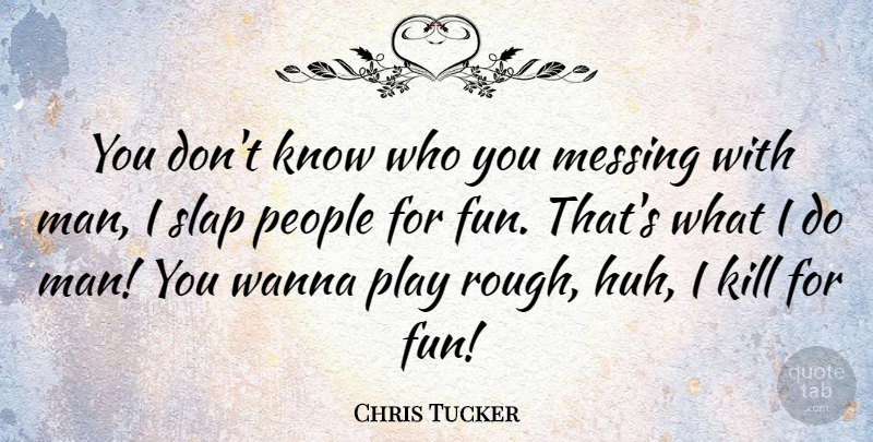 Chris Tucker Quote About Fun, Men, Play: You Dont Know Who You...