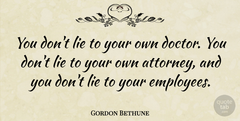 Gordon Bethune Quote About Lying, Doctors, Dont Lie: You Dont Lie To Your...