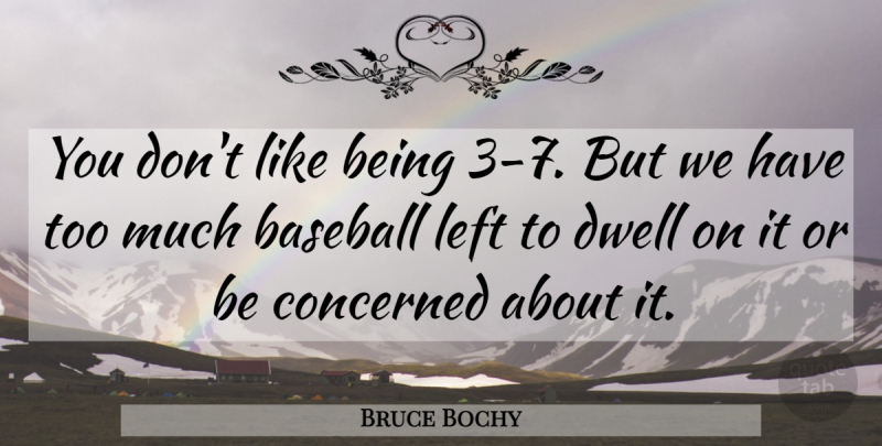 Bruce Bochy Quote About Baseball, Concerned, Dwell, Left: You Dont Like Being 3...