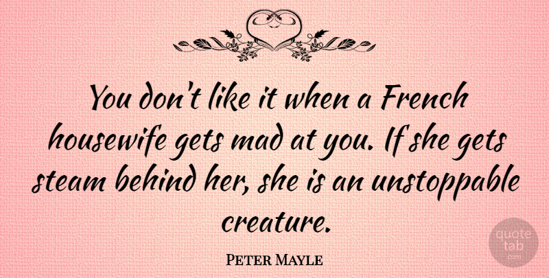 Peter Mayle Quote About Mad, Unstoppable, Steam: You Dont Like It When...