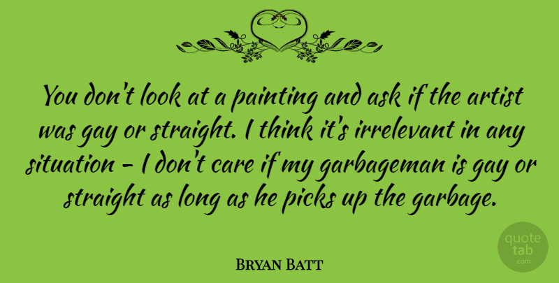 Bryan Batt Quote About Artist, Ask, Irrelevant, Picks, Situation: You Dont Look At A...