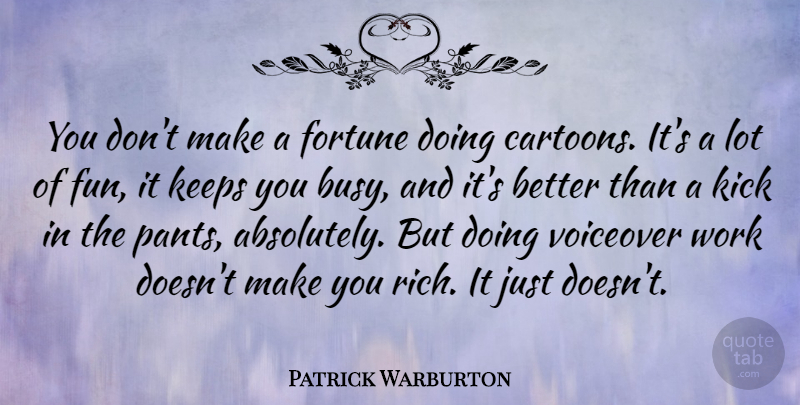 Patrick Warburton Quote About Fun, Cartoon, Pants: You Dont Make A Fortune...