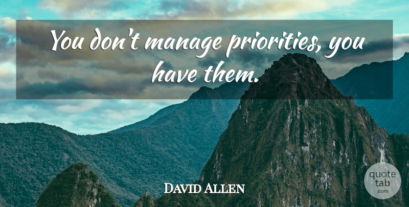 David Allen Quote About Priorities, Manage: You Dont Manage Priorities You...