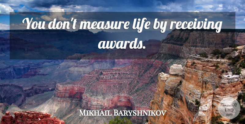 Mikhail Baryshnikov Quote About Awards, Receiving: You Dont Measure Life By...
