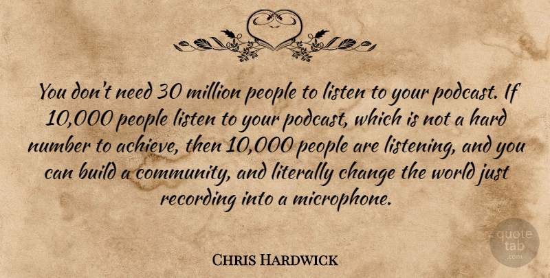 Chris Hardwick Quote About Build, Change, Hard, Literally, Million: You Dont Need 30 Million...