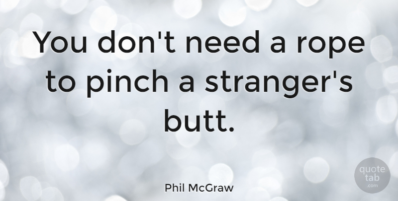 Phil McGraw Quote About Needs, Rope, Stranger: You Dont Need A Rope...