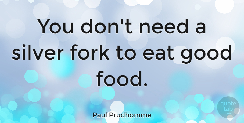 Paul Prudhomme Quote About Food, Eating Good, Cooking: You Dont Need A Silver...