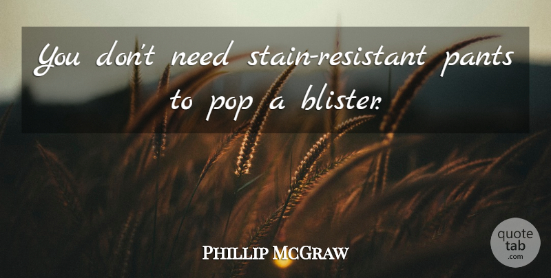 Phillip McGraw Quote About Pants, Pop: You Dont Need Stain Resistant...