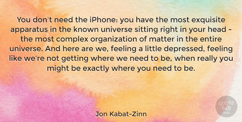Jon Kabat-Zinn Quote About Apparatus, Complex, Entire, Exactly, Exquisite: You Dont Need The Iphone...