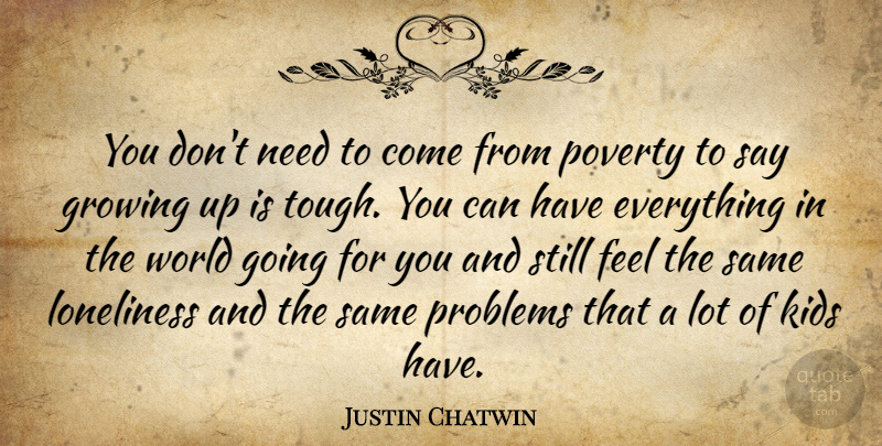 Justin Chatwin Quote About Growing, Kids, Problems: You Dont Need To Come...
