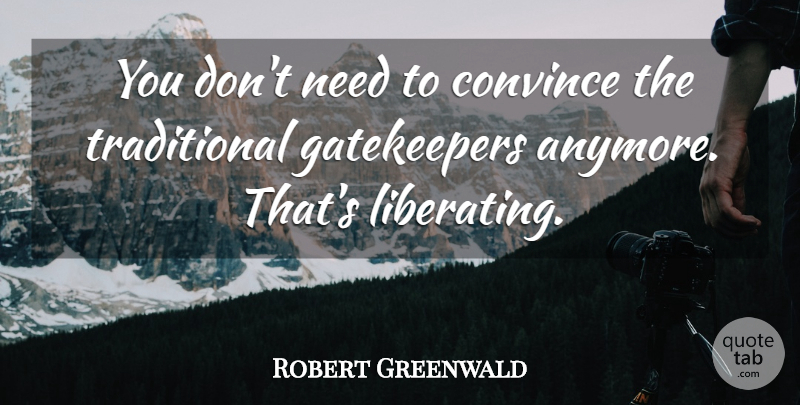Robert Greenwald Quote About Convince: You Dont Need To Convince...