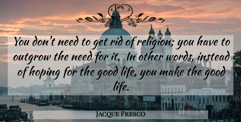 Jacque Fresco Quote About Good Life, Needs: You Dont Need To Get...