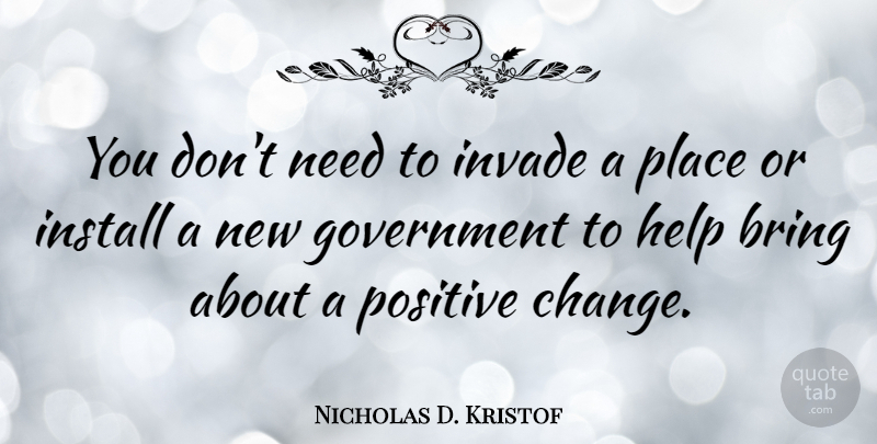 Nicholas D. Kristof Quote About Government, Needs, Helping: You Dont Need To Invade...