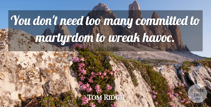 Tom Ridge Quote About Committed, Martyrdom: You Dont Need Too Many...