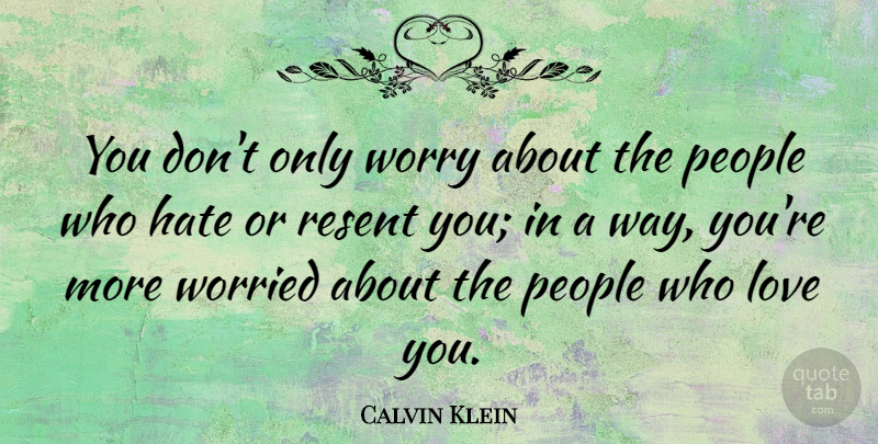 Calvin Klein Quote About American Designer, Love, People, Resent, Worried: You Dont Only Worry About...