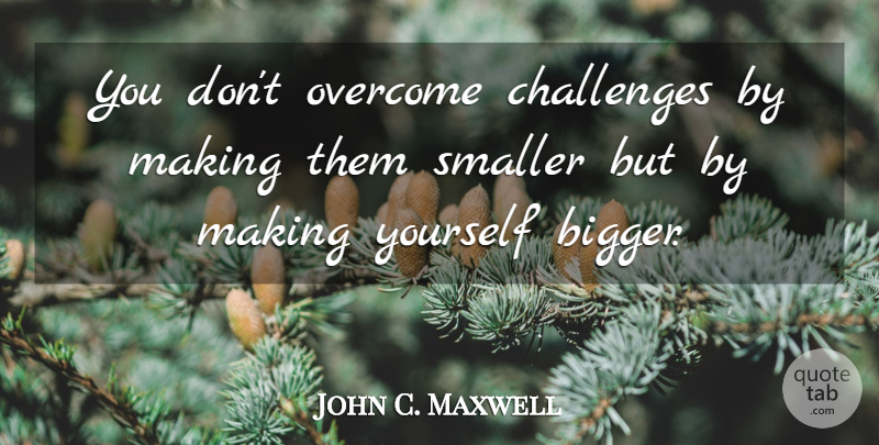 John C. Maxwell Quote About Inspirational, Challenges, Overcoming: You Dont Overcome Challenges By...