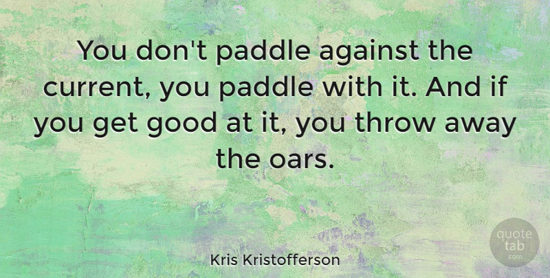 Kris Kristofferson Quote About Currents, Oar, Ifs: You Dont Paddle Against The...