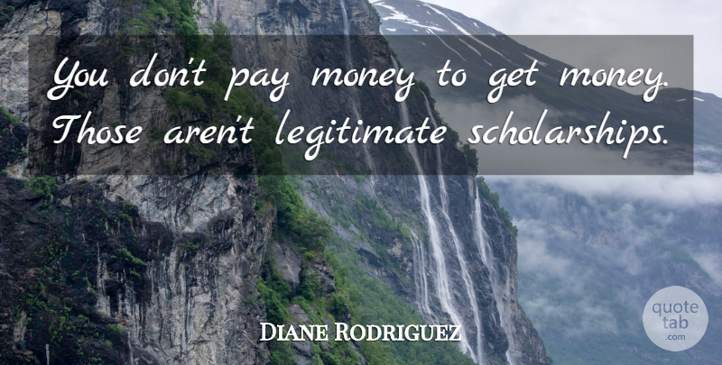 Diane Rodriguez Quote About Legitimate, Money, Pay: You Dont Pay Money To...