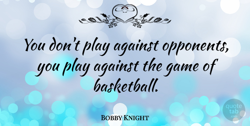 Bobby Knight Quote About Basketball, Sports, Athlete: You Dont Play Against Opponents...