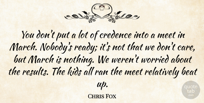 Chris Fox Quote About Beat, Kids, March, Meet, Ran: You Dont Put A Lot...