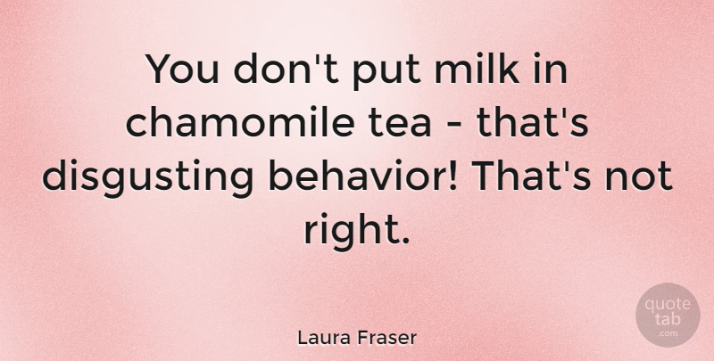 Laura Fraser Quote About Disgusting, Milk, Tea: You Dont Put Milk In...