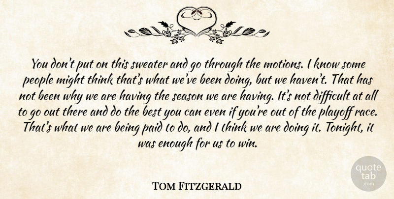 Tom Fitzgerald Quote About Best, Difficult, Might, Paid, People: You Dont Put On This...