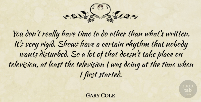 Gary Cole Quote About Television, Want, Firsts: You Dont Really Have Time...