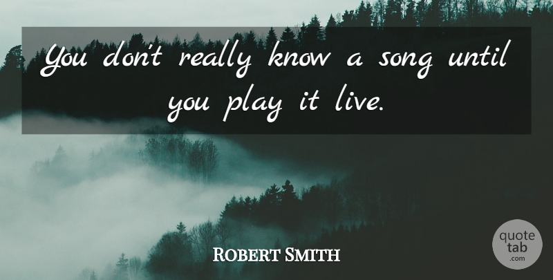 Robert Smith Quote About Song, Play, Knows: You Dont Really Know A...