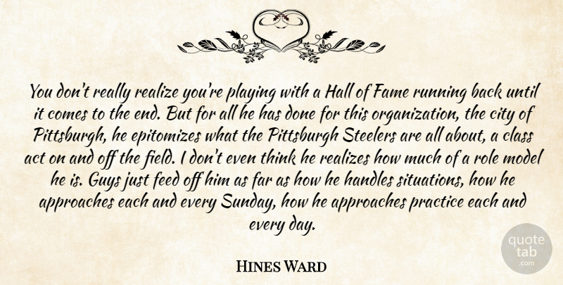 Hines Ward Quote About Act, Approaches, City, Class, Fame: You Dont Really Realize Youre...