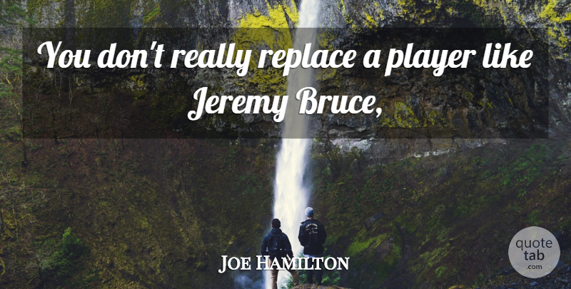 Joe Hamilton Quote About Jeremy, Player, Replace: You Dont Really Replace A...