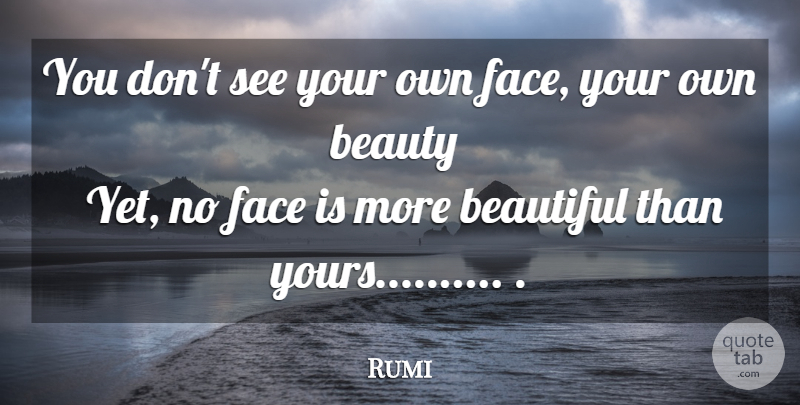Rumi Quote About Beautiful, Faces: You Dont See Your Own...