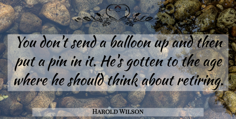 Harold Wilson Quote About Age, Age And Aging, Balloon, Gotten, Pin: You Dont Send A Balloon...