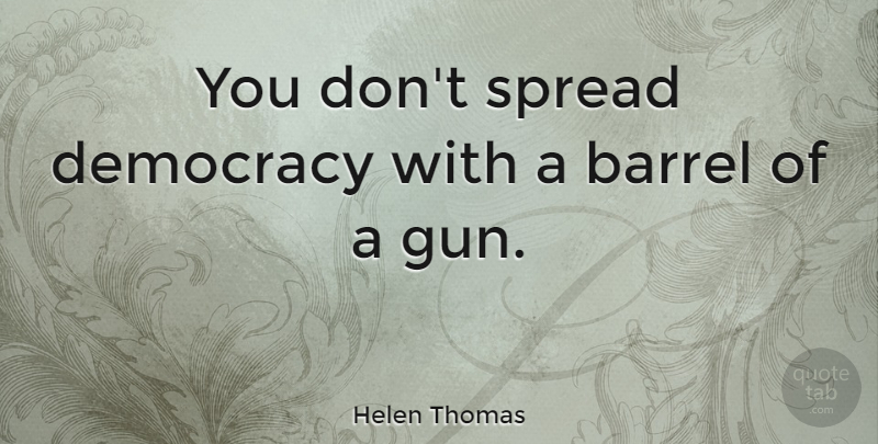 Helen Thomas Quote About Spread: You Dont Spread Democracy With...