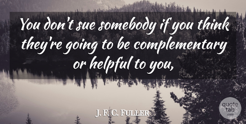 J. F. C. Fuller Quote About Helpful, Somebody, Sue: You Dont Sue Somebody If...