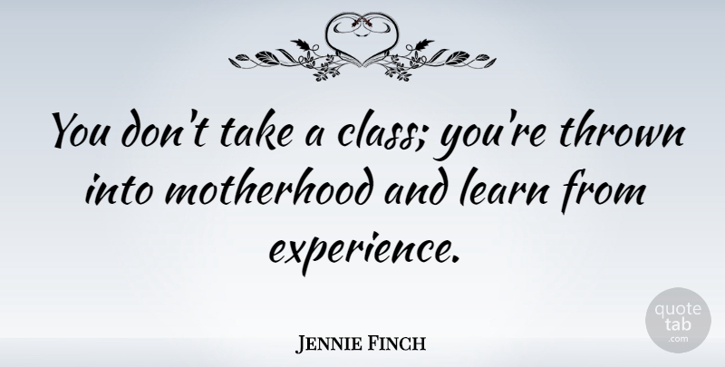Jennie Finch Quote About Motherhood, Class, Being A Mom: You Dont Take A Class...