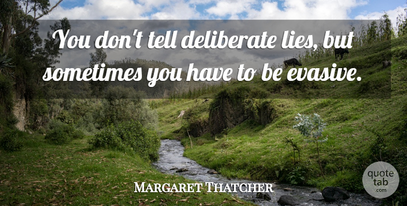 Margaret Thatcher Quote About Lying, Deceit, Sometimes: You Dont Tell Deliberate Lies...