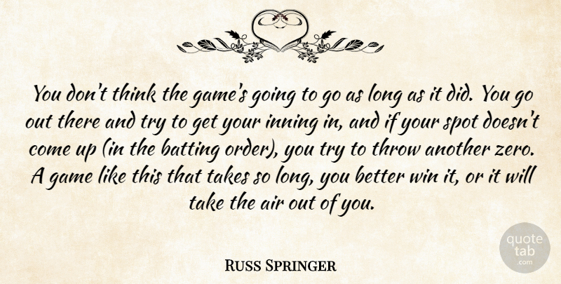 Russ Springer Quote About Air, Batting, Game, Spot, Takes: You Dont Think The Games...