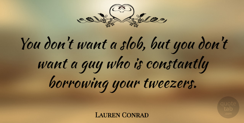 Lauren Conrad Quote About Guy, Want, Borrowing: You Dont Want A Slob...