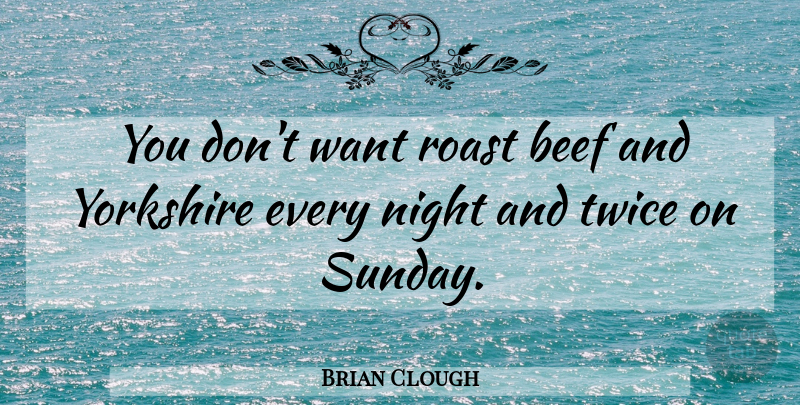 Brian Clough Quote About Sunday, Night, Yorkshire: You Dont Want Roast Beef...