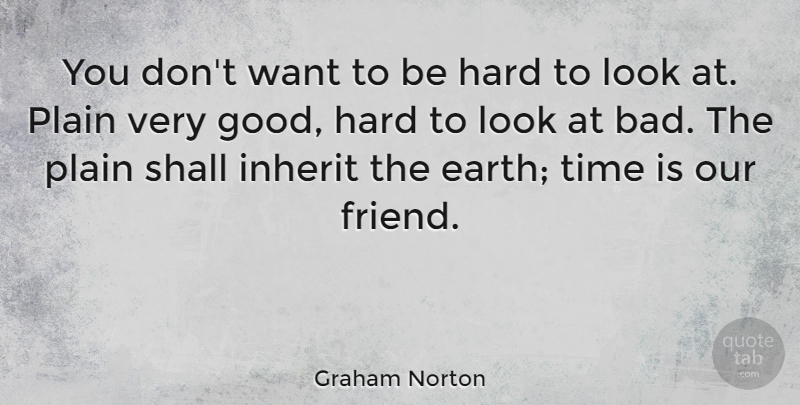 Graham Norton Quote About Earth, Want, Looks: You Dont Want To Be...