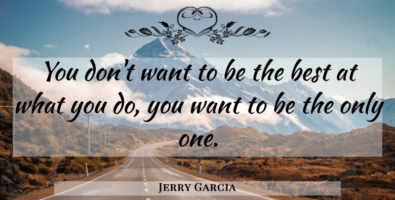 Jerry Garcia Quote About Want, Being The Best: You Dont Want To Be...