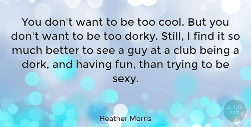 Heather Morris Quote About Sexy, Fun, Guy: You Dont Want To Be...