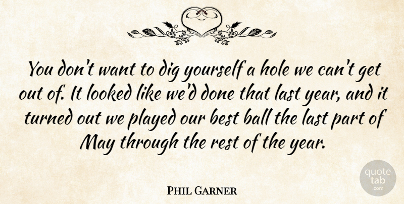 Phil Garner Quote About Ball, Best, Dig, Hole, Last: You Dont Want To Dig...