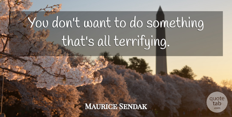 Maurice Sendak Quote About Want: You Dont Want To Do...