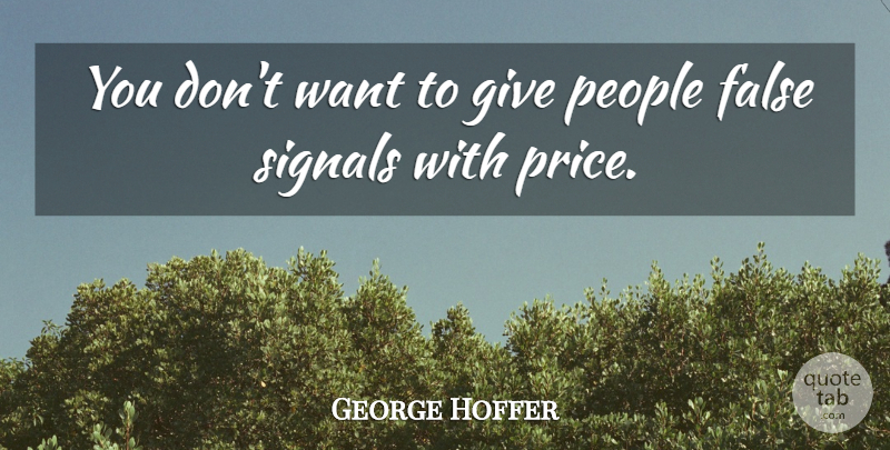 George Hoffer Quote About False, People, Signals: You Dont Want To Give...