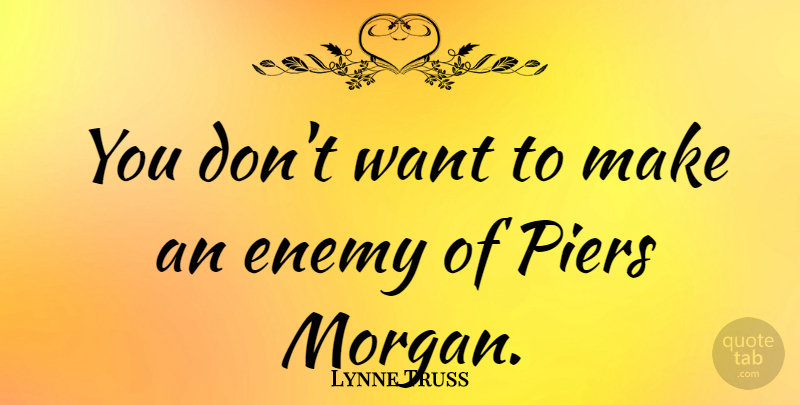 Lynne Truss Quote About Enemy, Piers, Want: You Dont Want To Make...