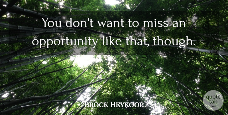 Brock Heykoop Quote About Miss, Opportunity: You Dont Want To Miss...